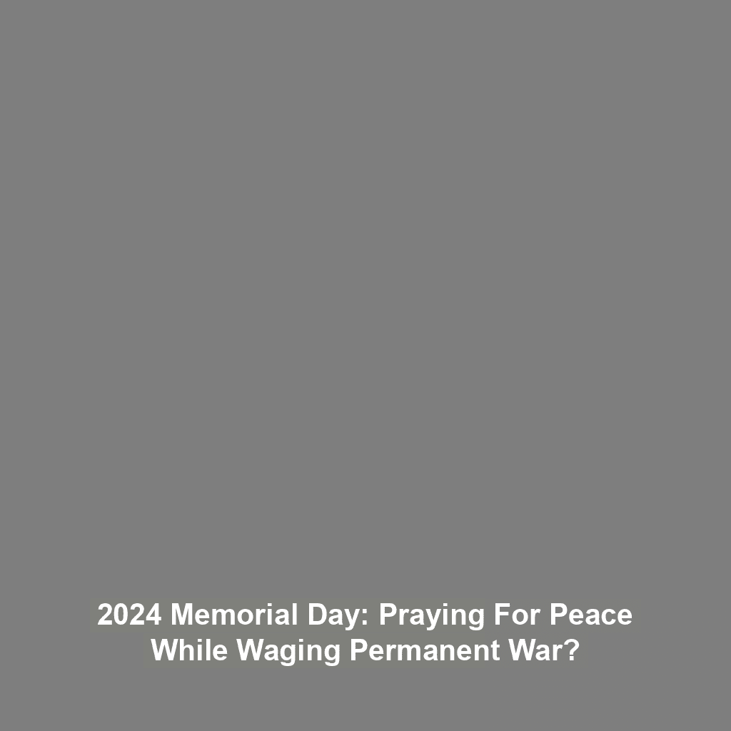 2024 Memorial Day: Praying for Peace while Waging Permanent War?