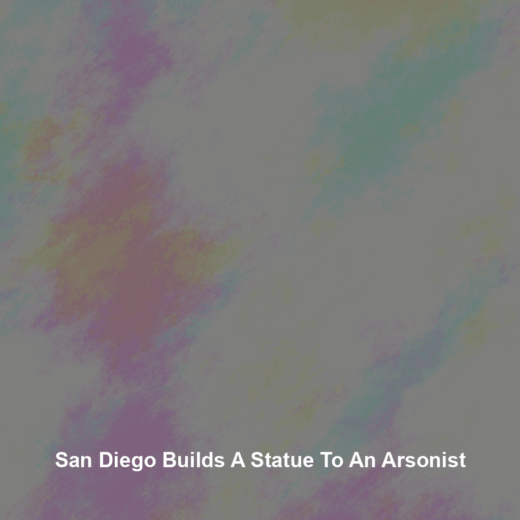 San Diego Builds a Statue to an Arsonist