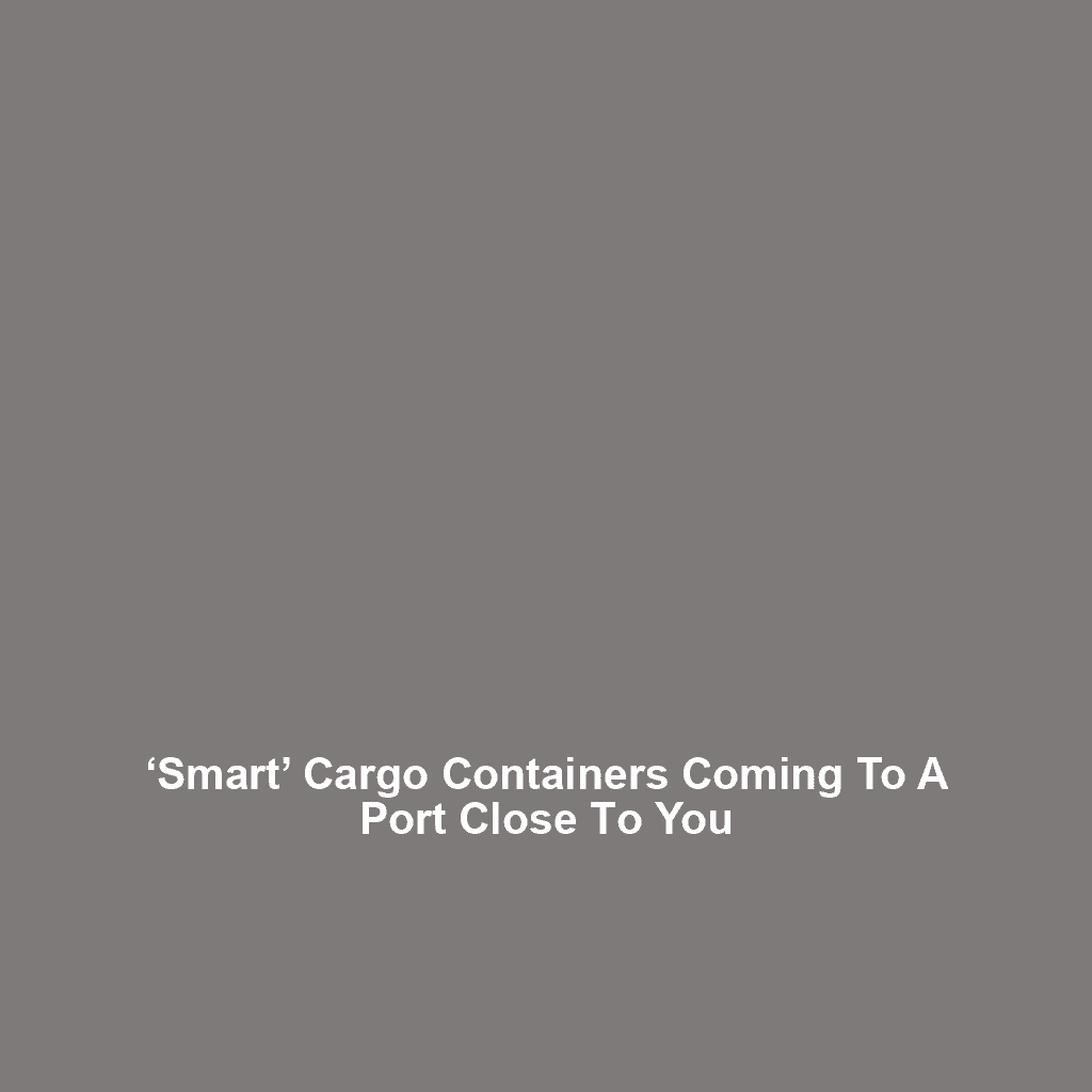 ‘Smart’ Cargo Containers Coming to a Port Close Tо You