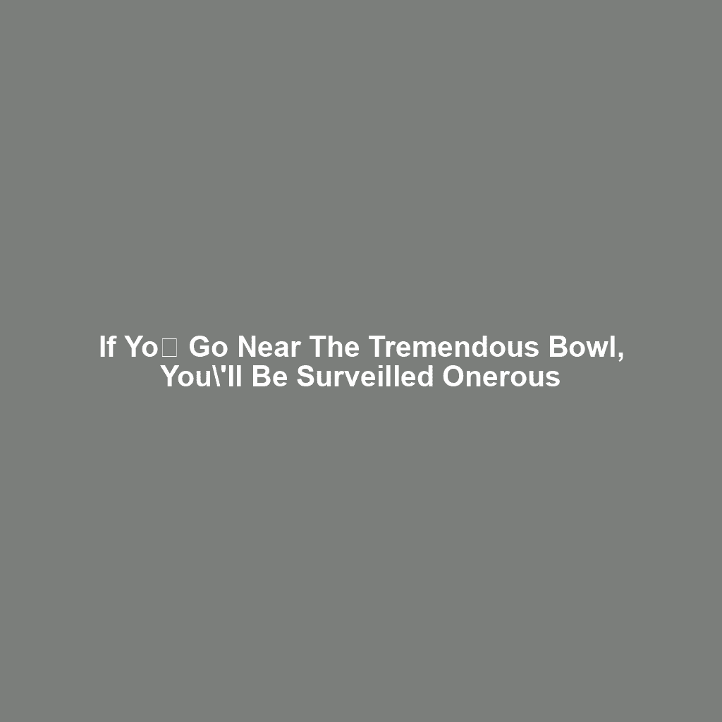 If yoս go Near the Tremendous Bowl, you\’ll Be Surveilled Onerous