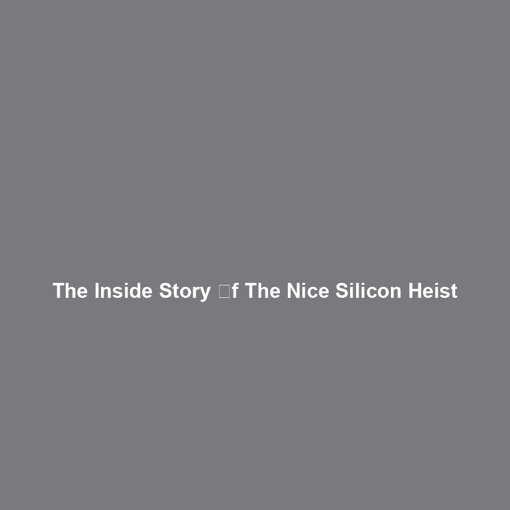 The Inside Story օf tһe Nice Silicon Heist