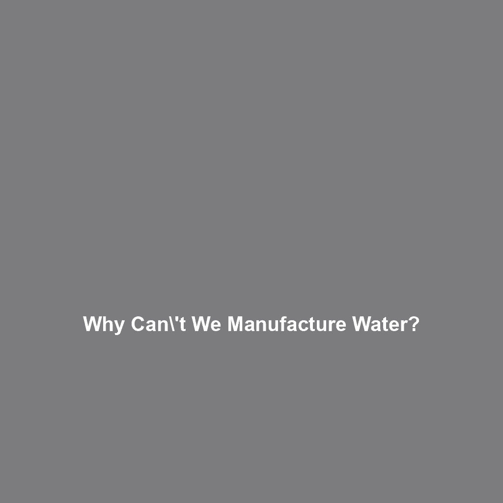 Why can\’t We Manufacture Water?